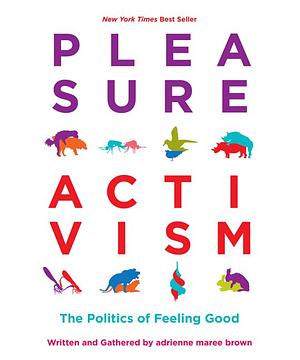 Pleasure Activism: The Politics of Feeling Good by adrienne maree brown