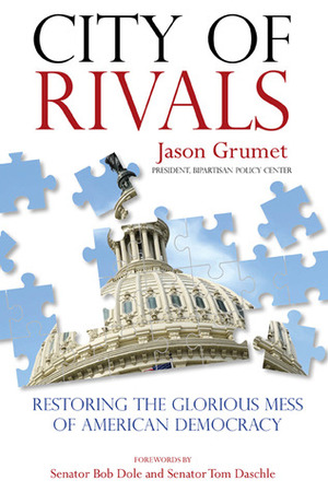 City of Rivals: Restoring the Glorious Mess of American Democracy by Tom Daschle, Bob Dole, Jason Grumet