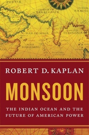Monsoon: The Indian Ocean and the Future of American Power by Robert D. Kaplan