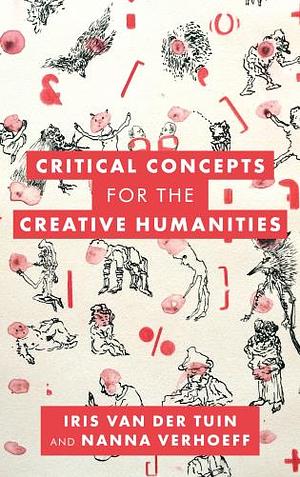 Critical Concepts for the Creative Humanities by Iris van der Tuin, Nanna Verhoeff