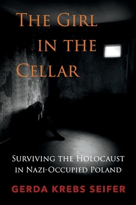The Girl in the Cellar: Surviving the Holocaust in Nazi-Occupied Poland by Gerda Krebs Seifer