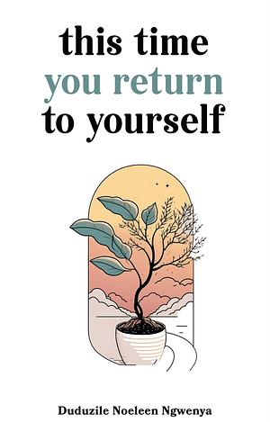 This time you return to yourself  by Duduzile Noeleen Ngwenya