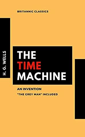 The Time Machine (Annotated): An Invention. The Grey Man chapter included by H.G. Wells