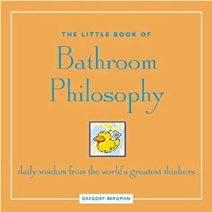 The Little Book of Bathroom Philosophy: Daily Wisdom from the Greatest Thinkers by Gregory Bergman
