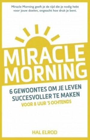 Miracle Morning: 6 gewoontes om je leven succesvoller te maken voor 8 uur 's morgens by Hal Elrod