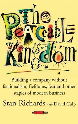 The Peaceable Kingdom: Building a Company Without Factionalism, Fiefdoms, Fear and Other Staples of Modern Business by Stan Richards