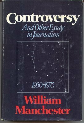 Controversy, and Other Essays in Journalism, 1950-1975 by William Manchester