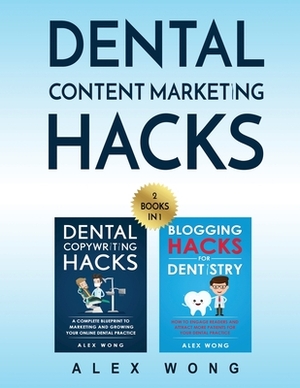 Dental Content Marketing Hacks: 2 Books In 1 - Dental Copywriting Hacks & Blogging Hacks For Dentistry by Alex Wong