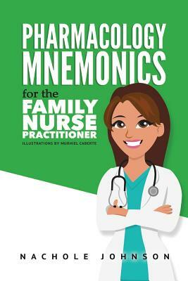 Pharmacology Mnemonics for the Family Nurse Practitioner by Nachole Johnson