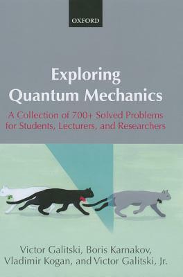 Exploring Quantum Mechanics: A Collection of 700+ Solved Problems for Students, Lecturers, and Researchers by Boris Karnakov, Victor Galitski, Vladimir Kogan