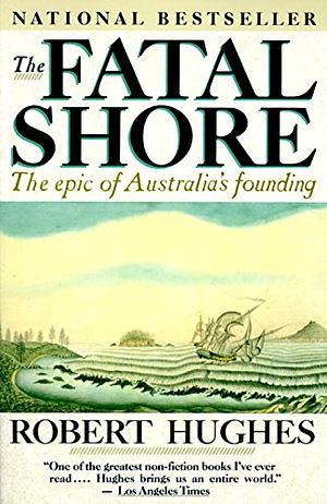 The Fatal Shore: The Epic of Australia's Founding by Robert Hughes