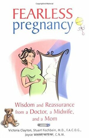 Fearless Pregnancy: Wisdom and Reassurance From a Doctor, a Midwife and a Mom by Victoria Clayton, Stuart Fischbein, Joyce Weckl