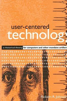 User-Centered Technology: A Rhetorical Theory for Computers and Other Mundane Artifacts by Robert R. Johnson