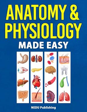 Anatomy & Physiology Made Easy: An Illustrated Study Guide for Students To Easily Learn Anatomy and Physiology by NEDU