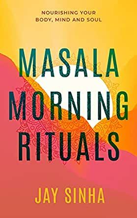 MASALA MORNING RITUALS: Nourishing Your Body, Mind and Soul by Jay Sinha