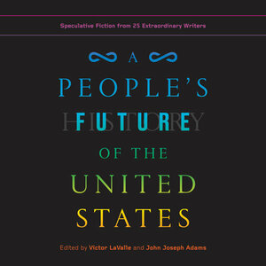 A People's Future of the United States: Speculative Fiction from 25 Extraordinary Writers by Victor LaValle