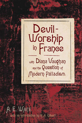 Devil-Worship in France: With Diana Vaughn and the Question of Modern Palladism by A. E. Waite