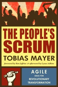 The People's Scrum: Agile Ideas for Revolutionary Transformation by Tobias Mayer