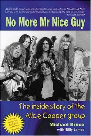 No More Mr Nice Guy: The inside story of the Alice Cooper group by Billy James, Michael Bruce