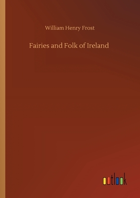 Fairies and Folk of Ireland by William Henry Frost