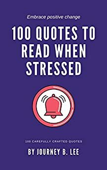 100 Quotes To Read When Stressed by Journey B. Lee