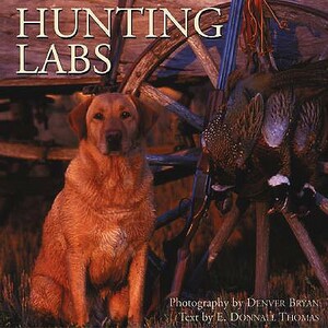 Hunting Labs: A Breed Above the Rest by Denver Bryan, E. Donnall Thomas