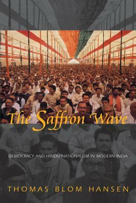 The Saffron Wave: Democracy and Hindu Nationalism in Modern India by Thomas Blom Hansen