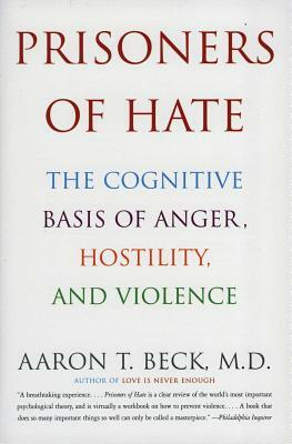 Prisoners of Hate: The Cognitive Basis of Anger, Hostility, and Violence by Aaron T. Beck