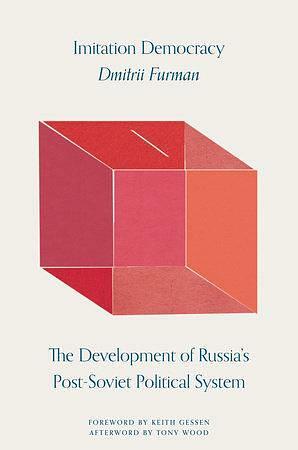 Imitation Democracy: The Development of Russia's Post-Soviet Political System by Dmitrii Furman