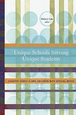 Unique Schools Serving Unique Students: Charter Schools and children with special needs by Robin J. Lake