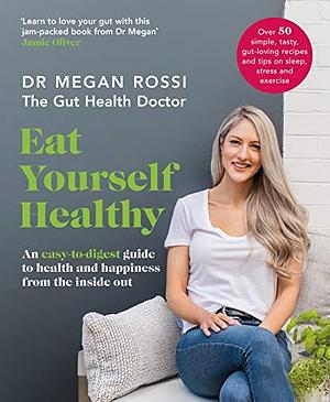 Eat Yourself Healthy: An easy-to-digest guide to health and happiness from the inside out. The Sunday Times Bestseller by Megan Rossi, Megan Rossi