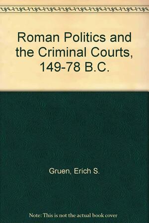 Roman Politics and the Criminal Courts, 149-78 B.C by Erich S. Gruen