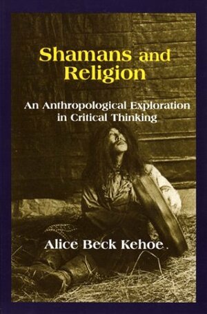 Shamans and Religion: An Anthropological Exploration in Critical Thinking by Alice Beck Kehoe