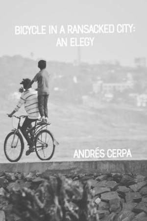 Bicycle in a Ransacked City: an Elegy by Andrés Cerpa