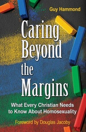 Caring Beyond the Margins (What Every Christian Needs to Know About Homosexuality) by Guy Hammond, Douglas Jacoby