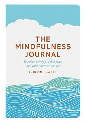 The Mindfulness Journal: Exercises to help you find peace and calm wherever you are by Corinne Sweet, Marcia Mihotich