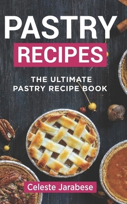 Pastry Recipes: The Ultimate Pastry Recipe Book, Guide to Making Delightful Pastries by Celeste Jarabese