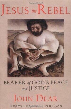 Jesus the Rebel: Bearer of God's Peace and Justice by John Dear