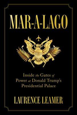 Mar-A-Lago: Inside the Gates of Power at Donald Trump's Presidential Palace by Laurence Leamer