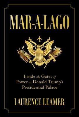 Mar-A-Lago: Inside the Gates of Power at Donald Trump's Presidential Palace by Laurence Leamer