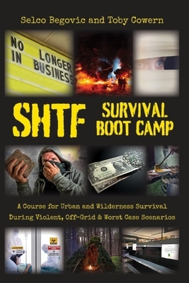 SHTF Survival Boot Camp: A Course for Urban and Wilderness Survival during Violent, Off-Grid, & Worst Case Scenarios by Selco Begovic, Toby Cowern