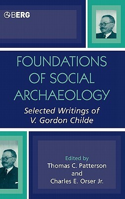 Foundations of Social Archaeology: Selected Writings of V. Gordon Childe by Charles E. Orser