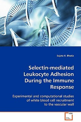 Selectin-Mediated Leukocyte Adhesion During the Immune Response by Sujata K. Bhatia