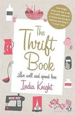 The Thrift Book: Live Well and Spend Less by India Knight