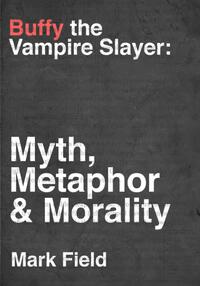 Buffy the Vampire Slayer: Myth, Metaphor & Morality by Mark Field