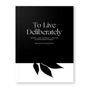 To Live Deliberately: Where I Lived, and What I Lived For by Henry David Thoreau