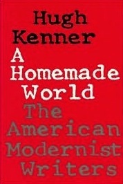 A Homemade World: The American Modernist Writers by Hugh Kenner