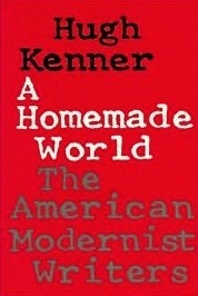 A Homemade World: The American Modernist Writers by Hugh Kenner
