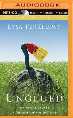 Unglued: Making Wise Choices in the Midst of Raw Emotions by Lysa TerKeurst