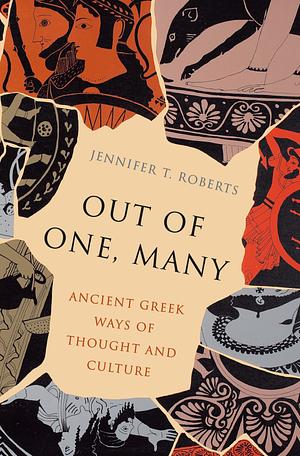 Out of One, Many: Ancient Greek Ways of Thought and Culture by Jennifer T. Roberts